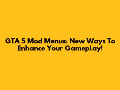 GTA 5 Mod Menus: New Ways To Enhance Your Gameplay!