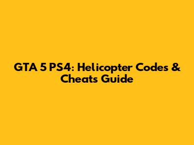 GTA 5 PS4: Helicopter Codes & Cheats Guide