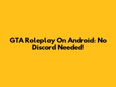 GTA Roleplay On Android: No Discord Needed!