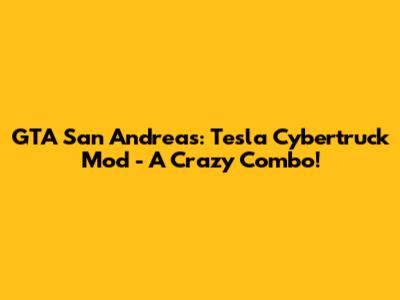 GTA San Andreas: Tesla Cybertruck Mod - A Crazy Combo!
