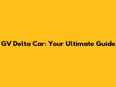 GV Delta Car: Your Ultimate Guide