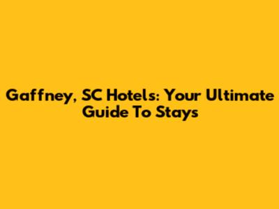 Gaffney, SC Hotels: Your Ultimate Guide To Stays