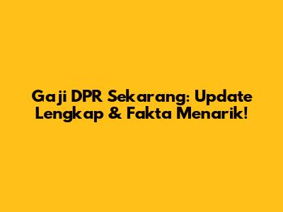 Gaji DPR Sekarang: Update Lengkap & Fakta Menarik!