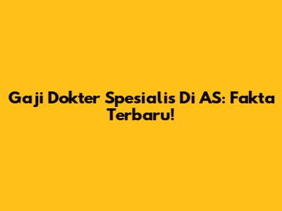 Gaji Dokter Spesialis Di AS: Fakta Terbaru!