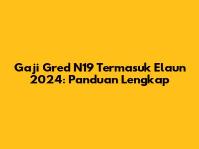 Gaji Gred N19 Termasuk Elaun 2024: Panduan Lengkap