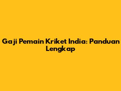 Gaji Pemain Kriket India: Panduan Lengkap