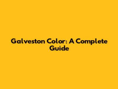 Galveston Color: A Complete Guide