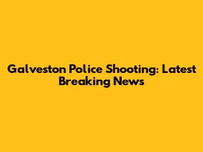 Galveston Police Shooting: Latest Breaking News