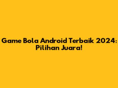 Game Bola Android Terbaik 2024: Pilihan Juara!