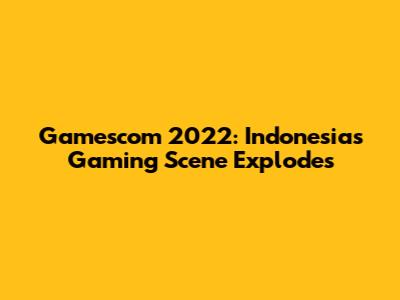Gamescom 2022: Indonesia's Gaming Scene Explodes
