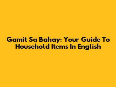Gamit Sa Bahay: Your Guide To Household Items In English