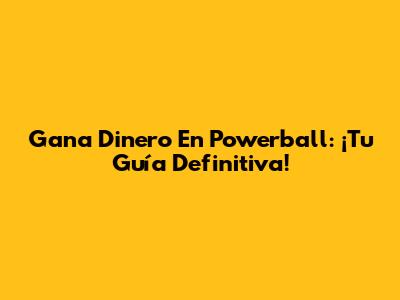 Gana Dinero En Powerball: ¡Tu Guía Definitiva!