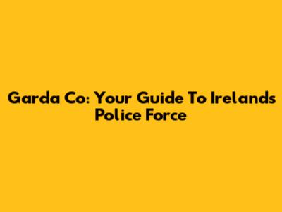 Garda Co: Your Guide To Ireland's Police Force