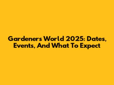 Gardener's World 2025: Dates, Events, And What To Expect