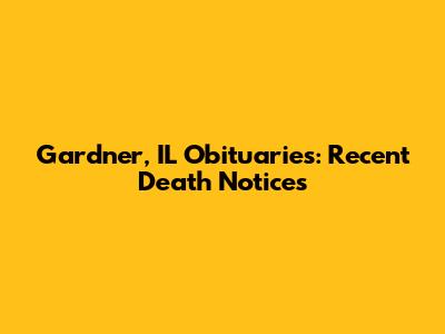 Gardner, IL Obituaries: Recent Death Notices