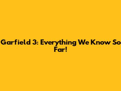 Garfield 3: Everything We Know So Far!