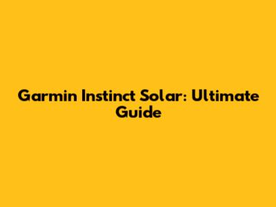 Garmin Instinct Solar: Ultimate Guide