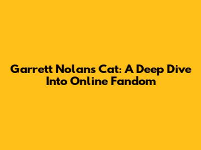 Garrett Nolan's Cat: A Deep Dive Into Online Fandom