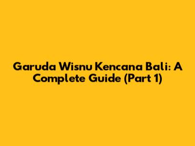 Garuda Wisnu Kencana Bali: A Complete Guide (Part 1)