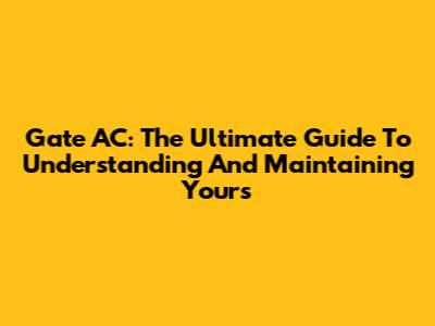 Gate AC: The Ultimate Guide To Understanding And Maintaining Yours