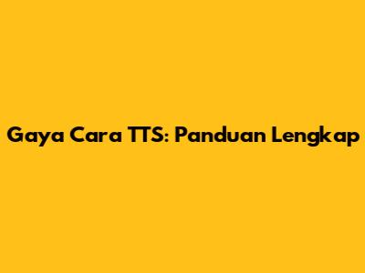 Gaya Cara TTS: Panduan Lengkap