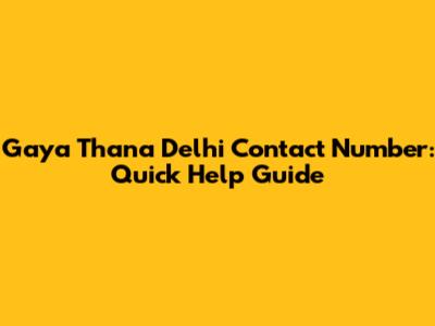 Gaya Thana Delhi Contact Number: Quick Help Guide