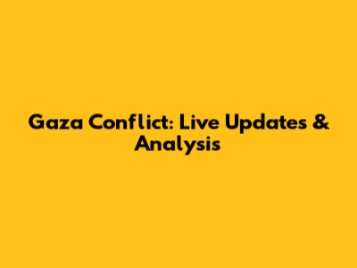 Gaza Conflict: Live Updates & Analysis