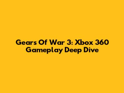 Gears Of War 3: Xbox 360 Gameplay Deep Dive