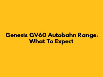 Genesis GV60 Autobahn Range: What To Expect