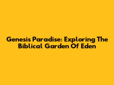 Genesis Paradise: Exploring The Biblical Garden Of Eden