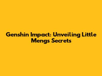 Genshin Impact: Unveiling Little Meng's Secrets