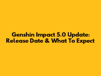 Genshin Impact 5.0 Update: Release Date & What To Expect