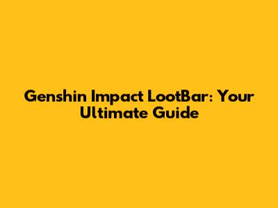 Genshin Impact LootBar: Your Ultimate Guide