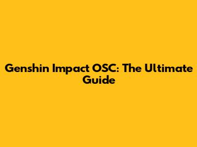 Genshin Impact OSC: The Ultimate Guide