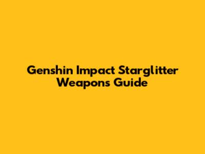 Genshin Impact Starglitter Weapons Guide