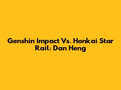 Genshin Impact Vs. Honkai Star Rail: Dan Heng
