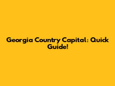 Georgia Country Capital: Quick Guide!