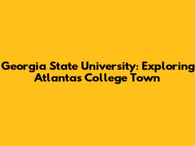 Georgia State University: Exploring Atlanta's College Town