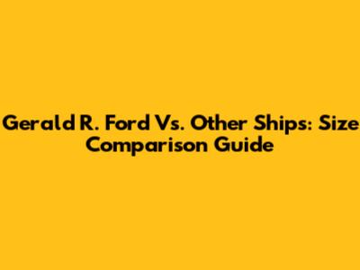 Gerald R. Ford Vs. Other Ships: Size Comparison Guide
