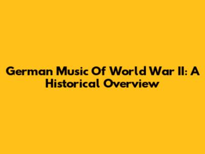 German Music Of World War II: A Historical Overview