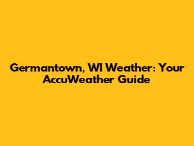 Germantown, WI Weather: Your AccuWeather Guide