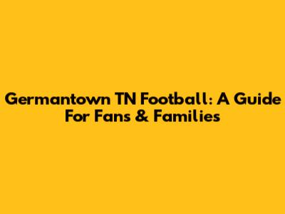 Germantown TN Football: A Guide For Fans & Families