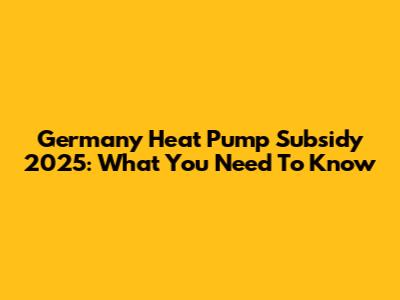 Germany Heat Pump Subsidy 2025: What You Need To Know