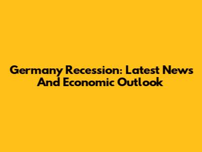 Germany Recession: Latest News And Economic Outlook