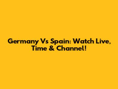 Germany Vs Spain: Watch Live, Time & Channel!