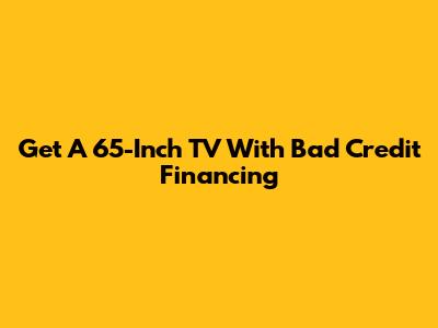 Get A 65-Inch TV With Bad Credit Financing