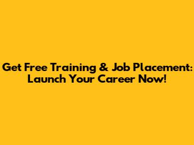 Get Free Training & Job Placement: Launch Your Career Now!