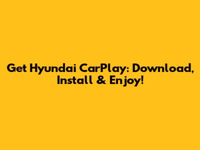 Get Hyundai CarPlay: Download, Install & Enjoy!