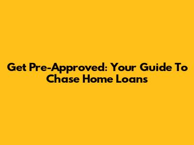 Get Pre-Approved: Your Guide To Chase Home Loans