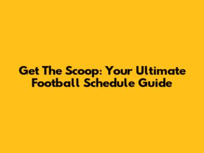 Get The Scoop: Your Ultimate Football Schedule Guide